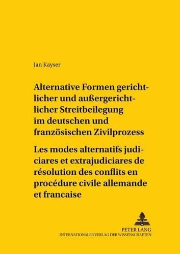 Cover image for Alternative Formen Gerichtlicher Und Aussergerichtlicher Streitbeilegung Im Deutschen Und Franzoesischen Zivilprozess- Les Modes Alternatifs Judiciaires Et Extrajudiciaires de Resolution Des Conflits En Procedure Civile Allemande Et Francaise