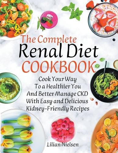 Cover image for The Complete Renal Diet Cookbook I Cook Your Way to a Healthier You and Better Manage CKD with Easy and Delicious Kidney-Friendly Recipes