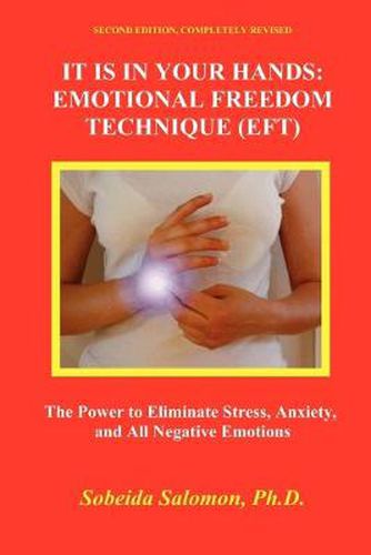 Cover image for It Is in Your Hands. Emotional Freedom Technique (Eft): the Power to Eliminate Stress, Anxiety, and All Negative Emotions