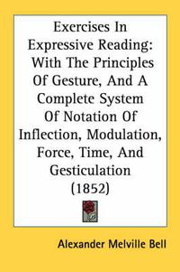 Cover image for Exercises in Expressive Reading: With the Principles of Gesture, and a Complete System of Notation of Inflection, Modulation, Force, Time, and Gesticulation (1852)