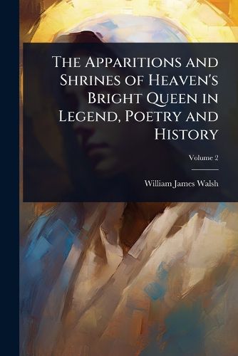Cover image for The Apparitions and Shrines of Heaven's Bright Queen in Legend, Poetry and History