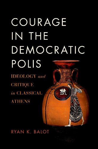 Courage in the Democratic Polis: Ideology and Critique in Classical Athens