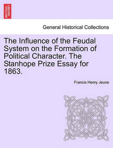 Cover image for The Influence of the Feudal System on the Formation of Political Character. the Stanhope Prize Essay for 1863.