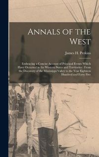 Cover image for Annals of the West [microform]: Embracing a Concise Account of Principal Events Which Have Occurred in the Western States and Territories: From the Discovery of the Mississippi Valley to the Year Eighteen Hundred and Forty Five