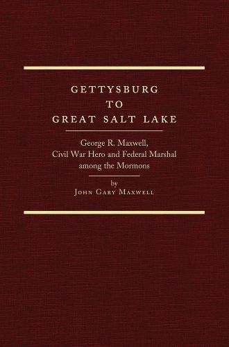 Cover image for Gettysburg to Great Salt Lake: George R. Maxwell, Civil War Hero and Federal Marshal among the Mormons