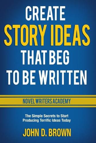 Cover image for Create Story Ideas That Beg to Be Written: The Simple Secrets to Start Producing Terrific Ideas Today