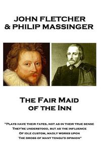 Cover image for John Fletcher & Philip Massinger - The Fair Maid of the Inn: Plays have their fates, not as in their true sense They're understood, but as the influence Of idle custom, madly works upon The dross of many tongu'd opinion