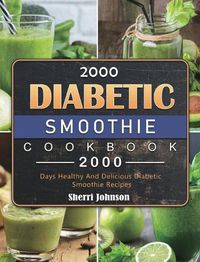 Cover image for 2000 Diabetic Smoothie Cookbook: 2000 Days Healthy And Delicious Diabetic Smoothie Recipes