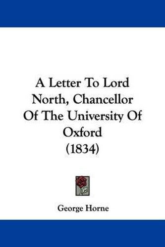 Cover image for A Letter to Lord North, Chancellor of the University of Oxford (1834)