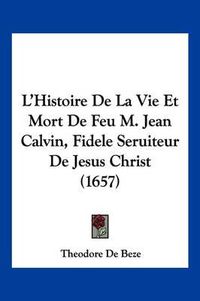 Cover image for L'Histoire de La Vie Et Mort de Feu M. Jean Calvin, Fidele Seruiteur de Jesus Christ (1657)