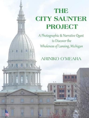 Cover image for The City Saunter Project: The Photographic & Narrative Quest to Discover the Wholeness of Lansing, Michigan