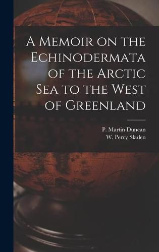 A Memoir on the Echinodermata of the Arctic Sea to the West of Greenland [microform]