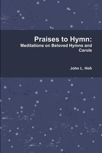 Cover image for Praises to Hymn: Meditations on Beloved Hymns and Carols