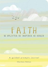 Cover image for Faith - A Guided Prompts Journal: Be Uplifted, Be Inspired, Be Healed