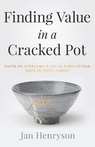 Finding Value in a Cracked Pot: Faith that Overcomes + Joy in Forgiveness + Hope in Jesus Christ