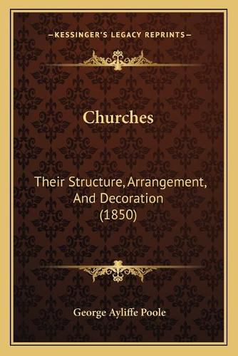 Cover image for Churches: Their Structure, Arrangement, and Decoration (1850)