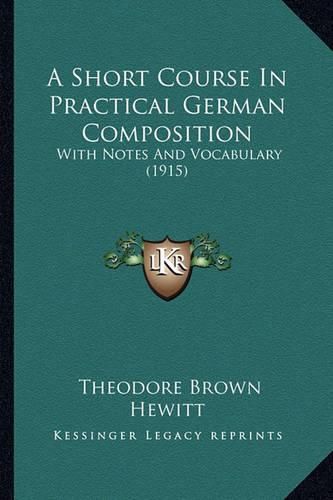 A Short Course in Practical German Composition: With Notes and Vocabulary (1915)