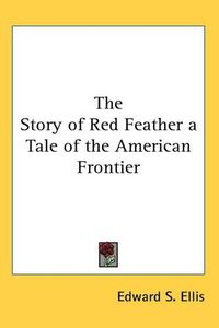 Cover image for The Story of Red Feather a Tale of the American Frontier
