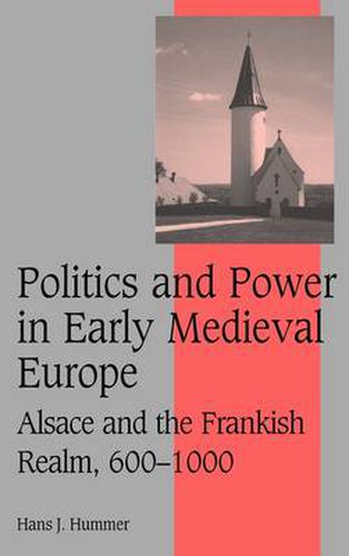 Cover image for Politics and Power in Early Medieval Europe: Alsace and the Frankish Realm, 600-1000