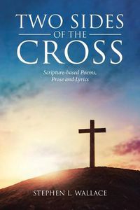 Cover image for Two Sides of the Cross: Scripture-based Poems, Prose and Lyrics