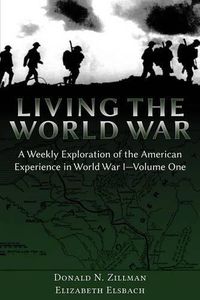 Cover image for Living the World War: A Weekly Exploration of the American Experience in World War I-Volume One