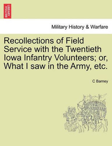 Cover image for Recollections of Field Service with the Twentieth Iowa Infantry Volunteers; Or, What I Saw in the Army, Etc.