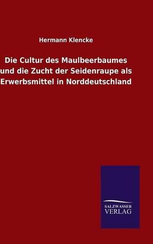 Die Cultur des Maulbeerbaumes und die Zucht der Seidenraupe als Erwerbsmittel in Norddeutschland