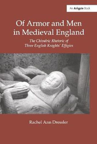 Cover image for Of Armor and Men in Medieval England: The Chivalric Rhetoric of Three English Knights' Effigies