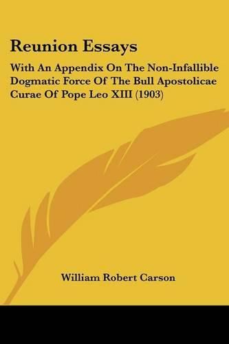 Reunion Essays: With an Appendix on the Non-Infallible Dogmatic Force of the Bull Apostolicae Curae of Pope Leo XIII (1903)