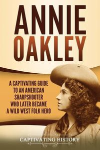 Cover image for Annie Oakley: A Captivating Guide to an American Sharpshooter Who Later Became a Wild West Folk Hero