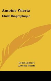 Cover image for Antoine Wiertz: Etude Biographique: Avec Les Lettres de L'Artiste Et La Photographie Du Patrocle (1866)