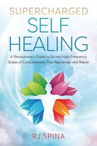 Cover image for Supercharged Self-Healing: A Revolutionary Guide to Access High-Frequency States of Consciousness That Rejuvenate and Repair