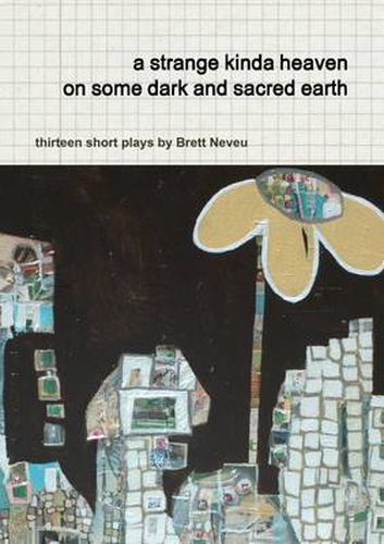 Cover image for a Strange Kinda Heaven on Some Dark and Sacred Earth -- Thirteen Short Plays by Brett Neveu