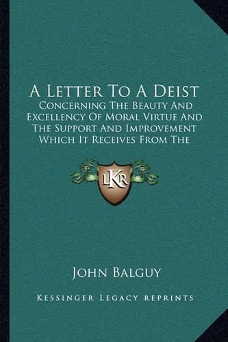 A Letter to a Deist: Concerning the Beauty and Excellency of Moral Virtue and the Support and Improvement Which It Receives from the Christian Revelation (1726)