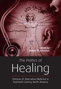 Cover image for The Politics of Healing: Histories of Alternative Medicine in Twentieth-Century North America