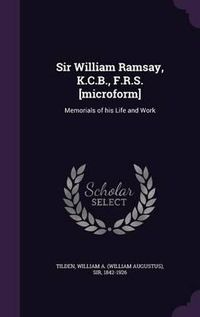 Cover image for Sir William Ramsay, K.C.B., F.R.S. [Microform]: Memorials of His Life and Work