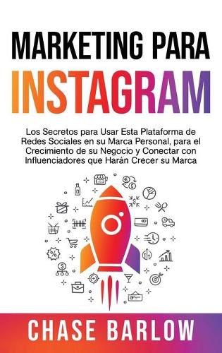 Marketing para Instagram: Los secretos para usar esta plataforma de redes sociales en su marca personal, para el crecimiento de su negocio y conectar con influenciadores que haran crecer su marca