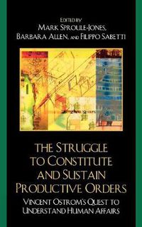 Cover image for The Struggle to Constitute and Sustain Productive Orders: Vincent Ostrom's Quest to Understand Human Affairs