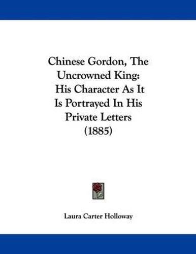 Cover image for Chinese Gordon, the Uncrowned King: His Character as It Is Portrayed in His Private Letters (1885)