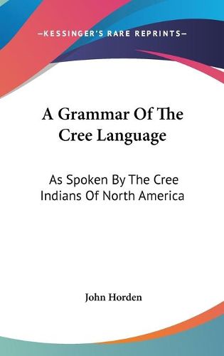 Cover image for A Grammar of the Cree Language: As Spoken by the Cree Indians of North America