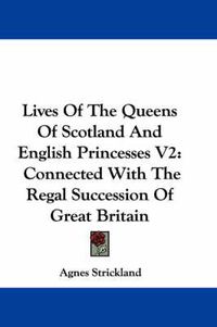 Cover image for Lives of the Queens of Scotland and English Princesses V2: Connected with the Regal Succession of Great Britain