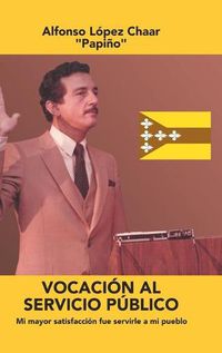 Cover image for Vocacion Al Servicio Publico: Mi Mayor Satisfaccion Fue Servirle a Mi Pueblo