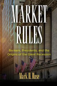 Cover image for Market Rules: Bankers, Presidents, and the Origins of the Great Recession