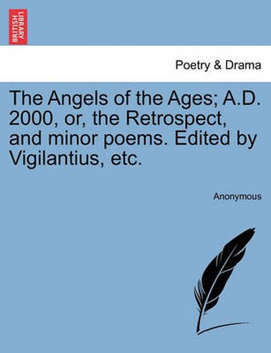 Cover image for The Angels of the Ages; A.D. 2000, Or, the Retrospect, and Minor Poems. Edited by Vigilantius, Etc.