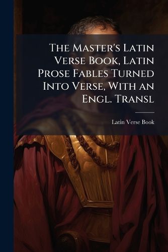 Cover image for The Master's Latin Verse Book, Latin Prose Fables Turned Into Verse, with an Engl. Transl