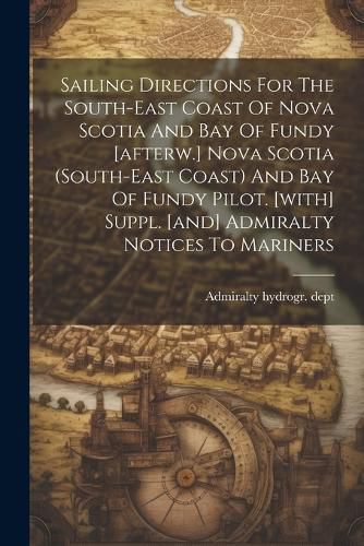 Cover image for Sailing Directions For The South-east Coast Of Nova Scotia And Bay Of Fundy [afterw.] Nova Scotia (south-east Coast) And Bay Of Fundy Pilot. [with] Suppl. [and] Admiralty Notices To Mariners