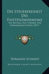 Cover image for Die Steuerfreiheit Des Existenzminimums: Ein Beitrag Zur Theorie Der Einkommensteuern (1877)