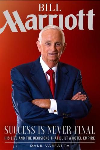 Cover image for Bill Marriott: Success Is Never Final--His Life and the Decisions That Built a Hotel Empire