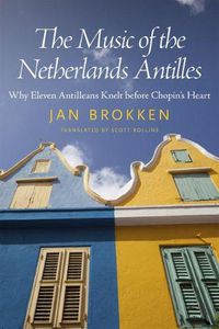 Cover image for The Music of the Netherlands Antilles: Why Eleven Antilleans Knelt before Chopin's Heart
