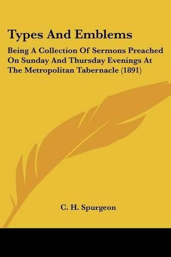 Cover image for Types and Emblems: Being a Collection of Sermons Preached on Sunday and Thursday Evenings at the Metropolitan Tabernacle (1891)